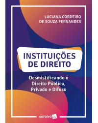 Instituições de direito - desmistificando o direito público, privado e difuso - 1ª Edição | 2020
