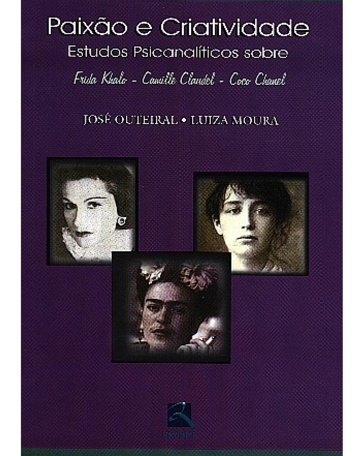Paixão e criatividade - estudos psicanalíticos sobre Frida Kahlo, Camille Claudel e Coco Chanel - 2ª Edição | 2002