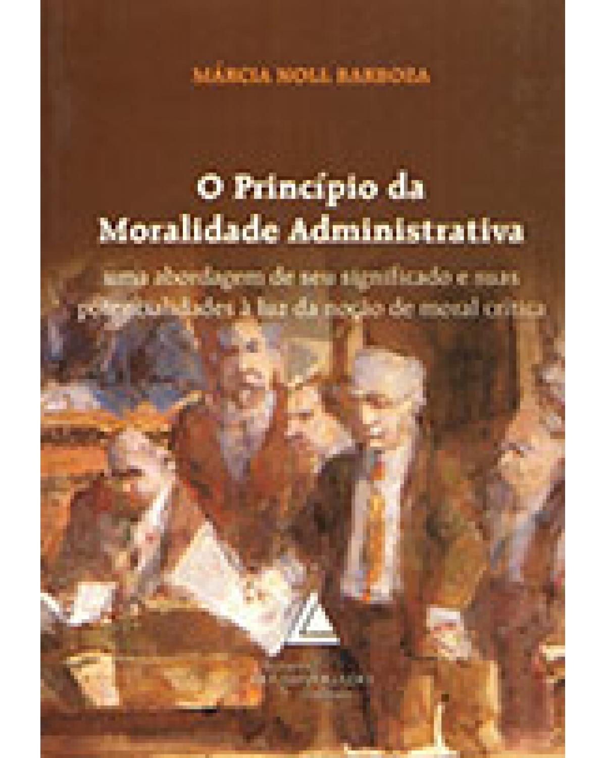O princípio da moralidade administrativa: Uma abordagem de seu significado e suas potencialidades à luz da noção de moral crítica - 1ª Edição | 2002