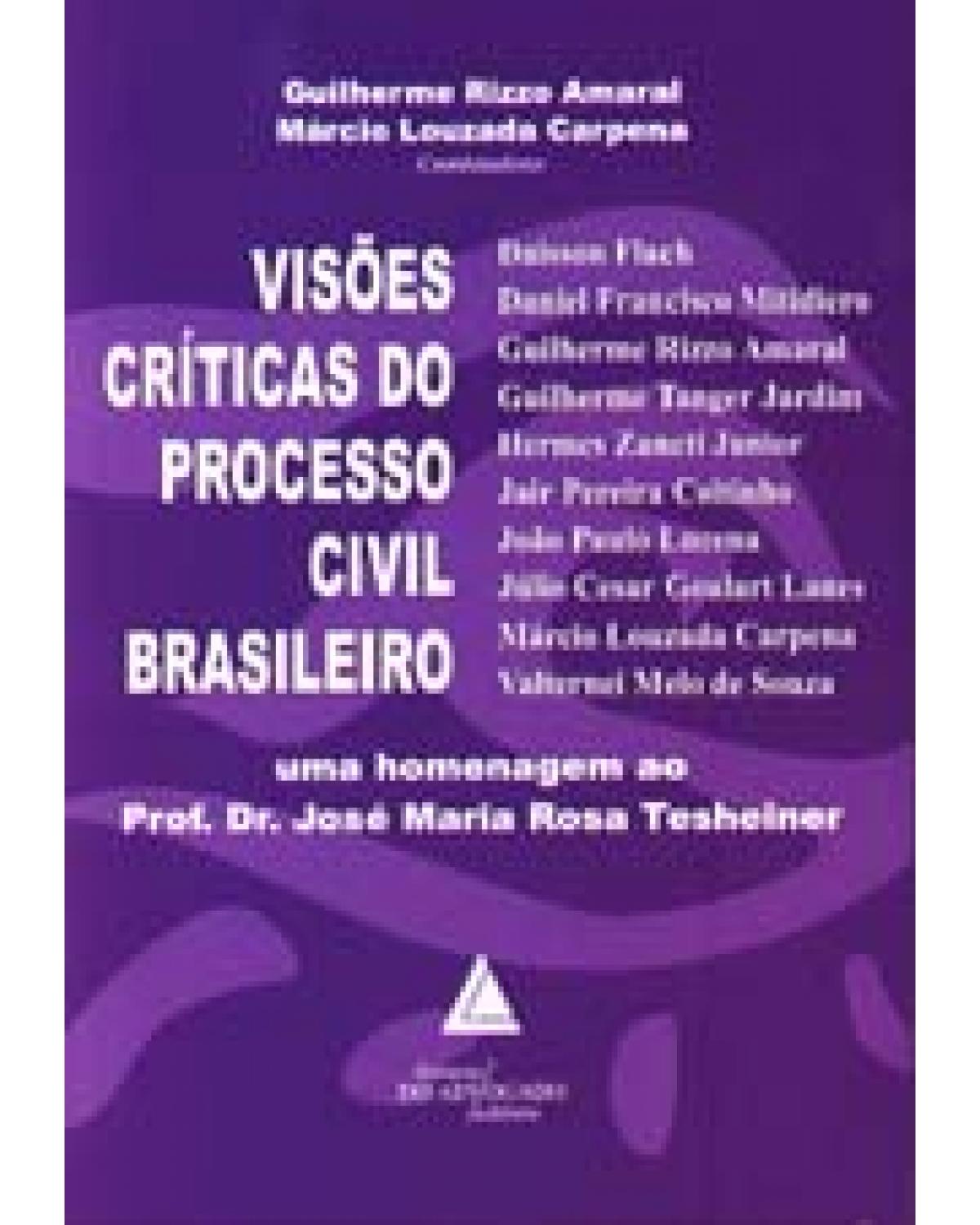 Visões críticas do processo civil brasileiro: Uma homenagem ao Prof. Dr. José Maria Rosa Tesheiner - 1ª Edição | 2005