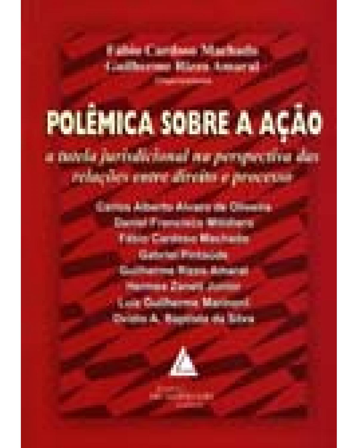 Polêmica sobre a ação: A tutela jurisdicional na perspectiva das relações entre direito e processo - 1ª Edição | 2006