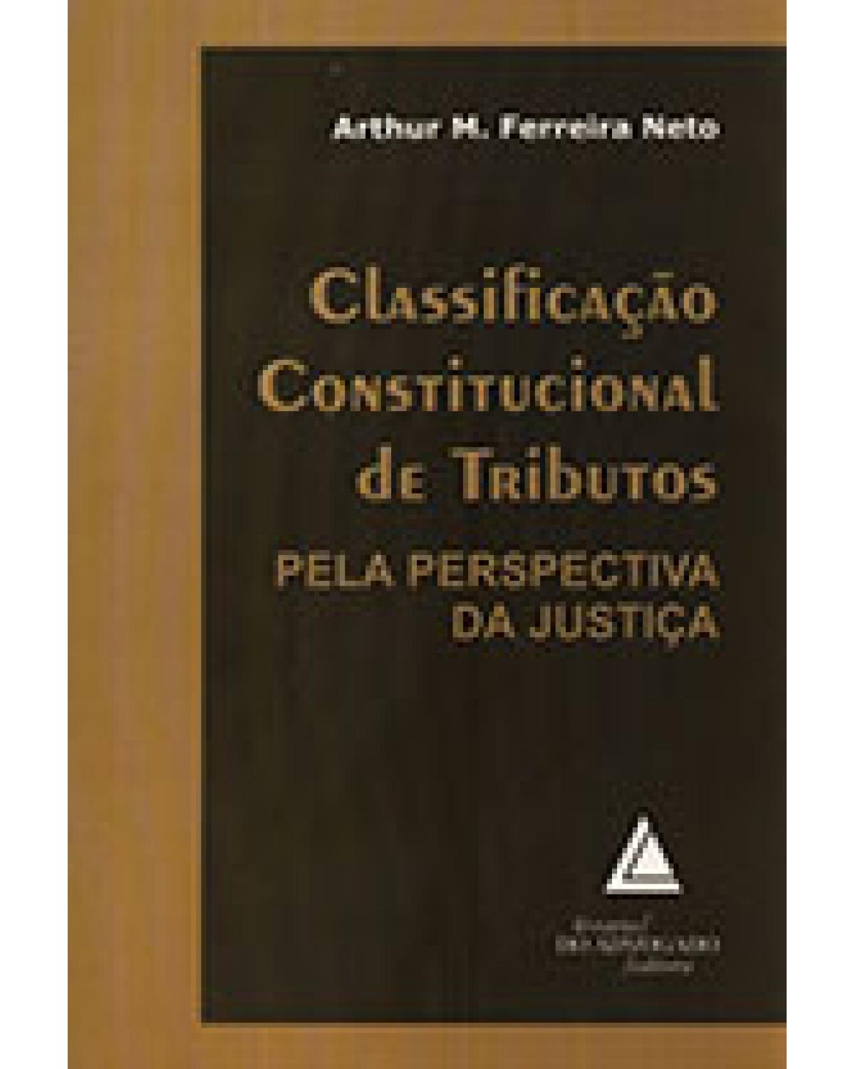 Classificação constitucional de tributos: Pela perspectiva da justiça - 1ª Edição | 2006
