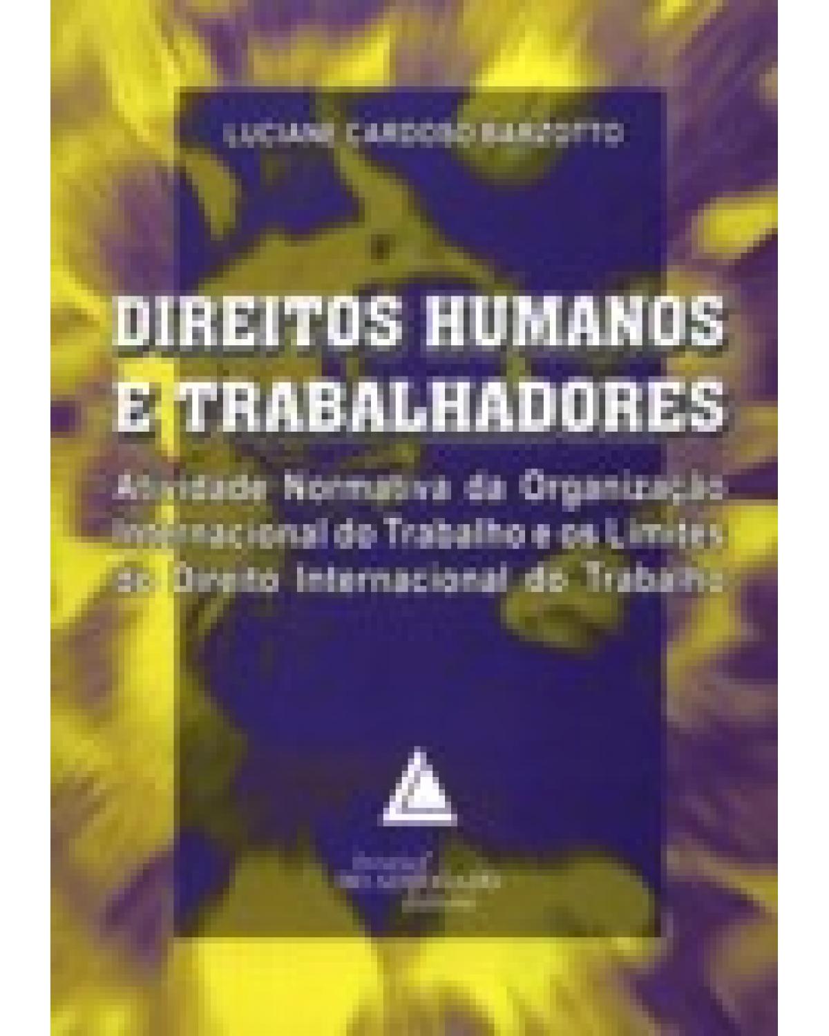 Direitos humanos e trabalhadores: Atividade normativa da Organização Internacional do Trabalho e os limites do direito - 1ª Edição | 2007