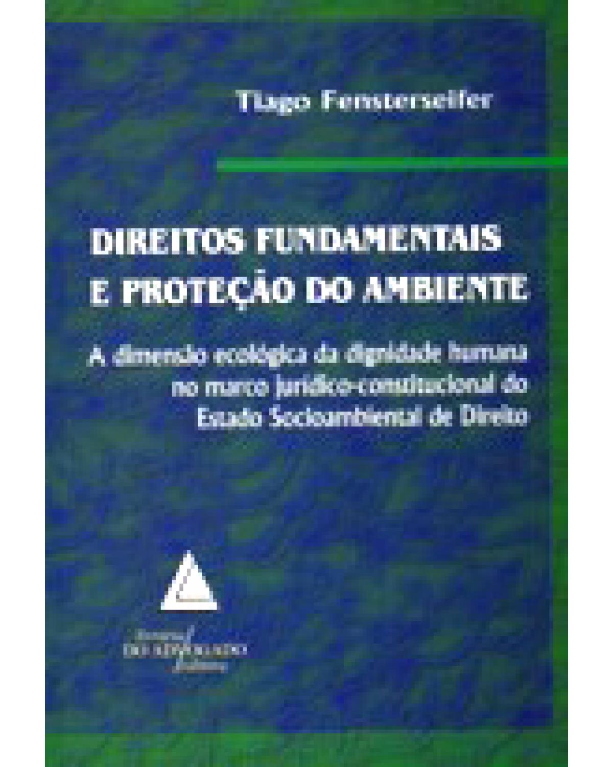 Direitos fundamentais e proteção do ambiente: A dimensão ecológica da dignidade humana - 1ª Edição | 2008