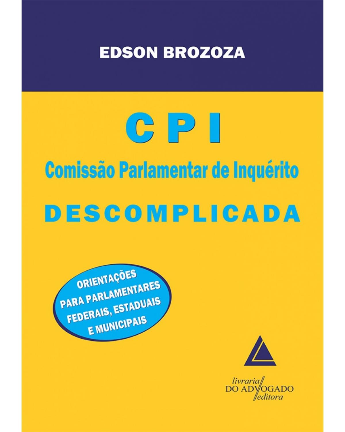 CPI descomplicada: orientações para parlamentares federais, estaduais e municipais - 1ª Edição | 2010