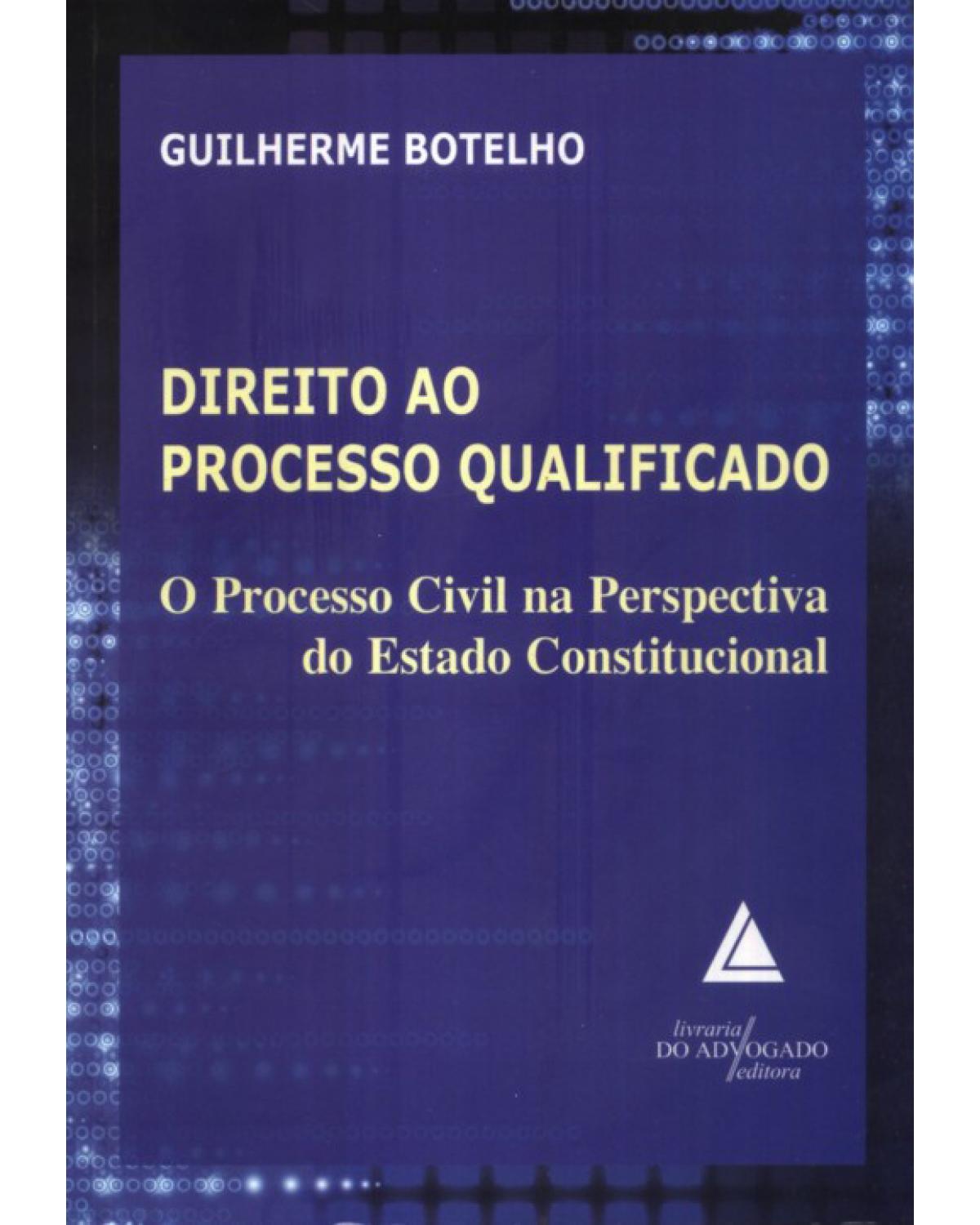 Direito ao processo qualificado: Processo civil na perspectiva do estado constitucional - 1ª Edição | 2010