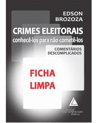 Crimes eleitorais: Conhecê-los para não cometê-los - Comentários descomplicados - Ficha limpa - 1ª Edição
