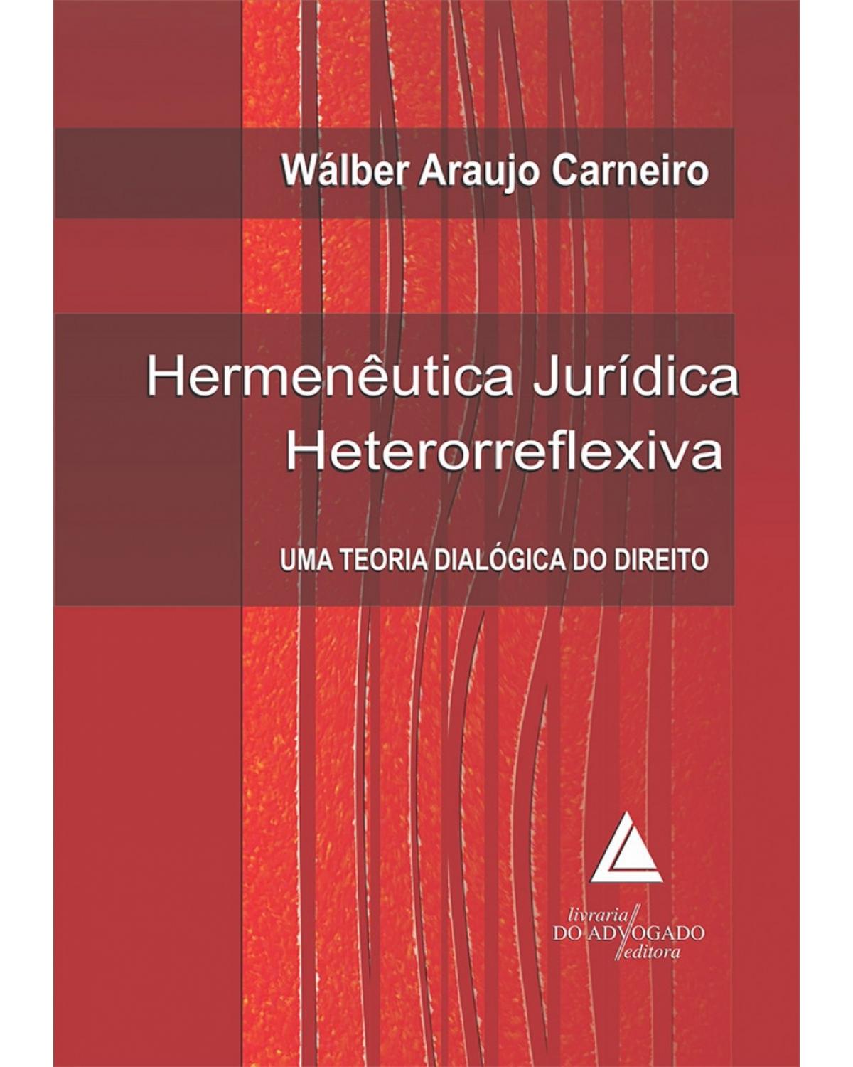 Hermenêutica jurídica heterorreflexiva: uma teoria dialógica do direito - 1ª Edição | 2011