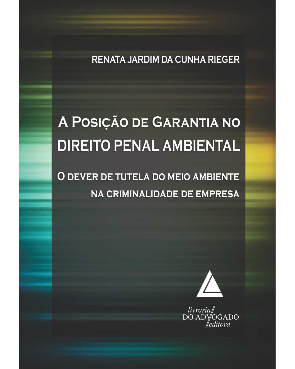 A posição de garantia no direito penal ambiental: O dever de tutela do meio ambiente na criminalidade de empresa - 1ª Edição