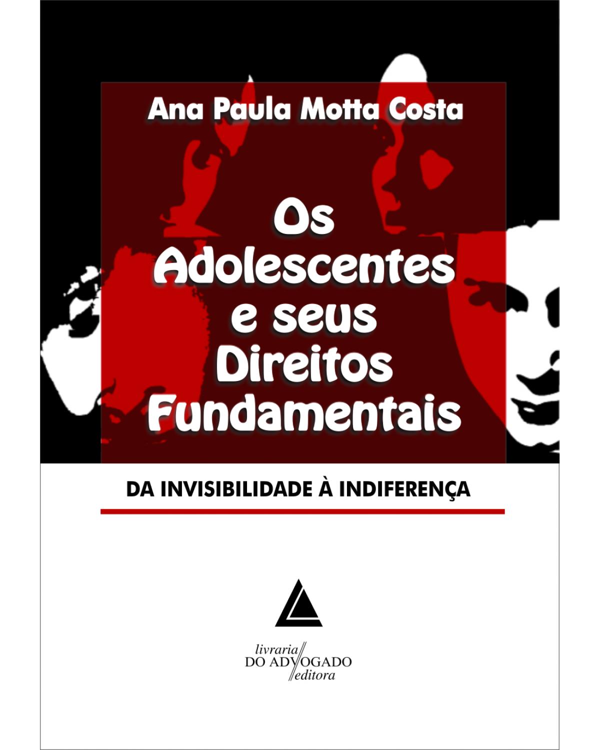 Os adolescentes e seus direitos fundamentais: Da invisibilidade à indiferença - 1ª Edição | 2012