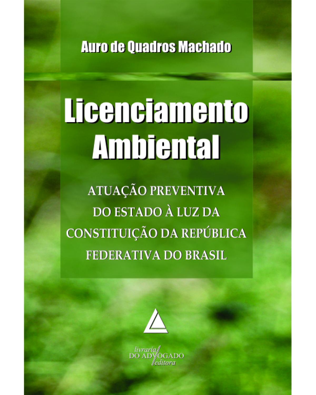 Licenciamento ambiental: Atuação preventiva do Estado à luz da Constituição da República Federativa do Brasil - 1ª Edição | 2012