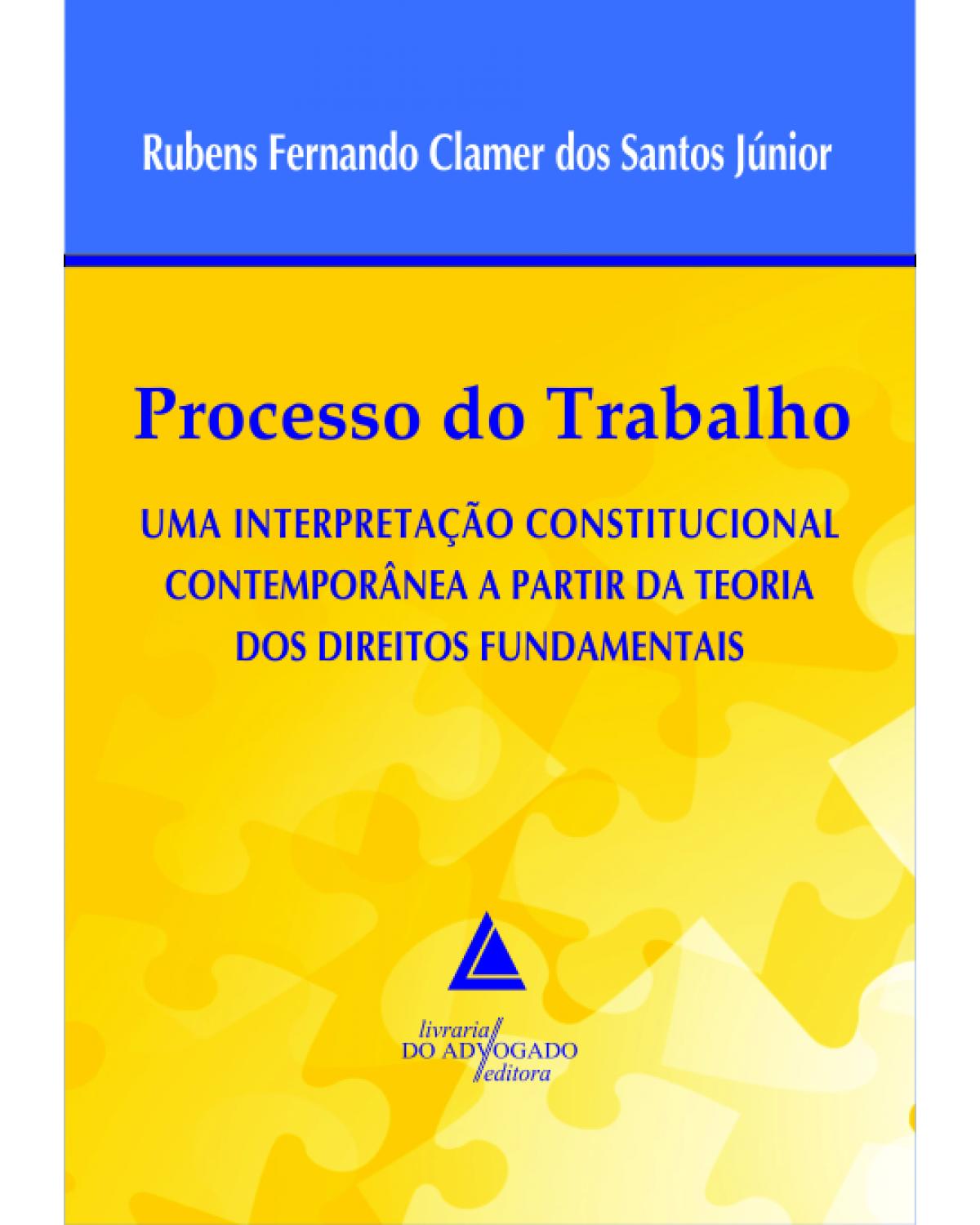 Processo do trabalho: Uma interpretação constitucional contemporânea a partir da teoria dos direitos fundamentais - 1ª Edição | 2013