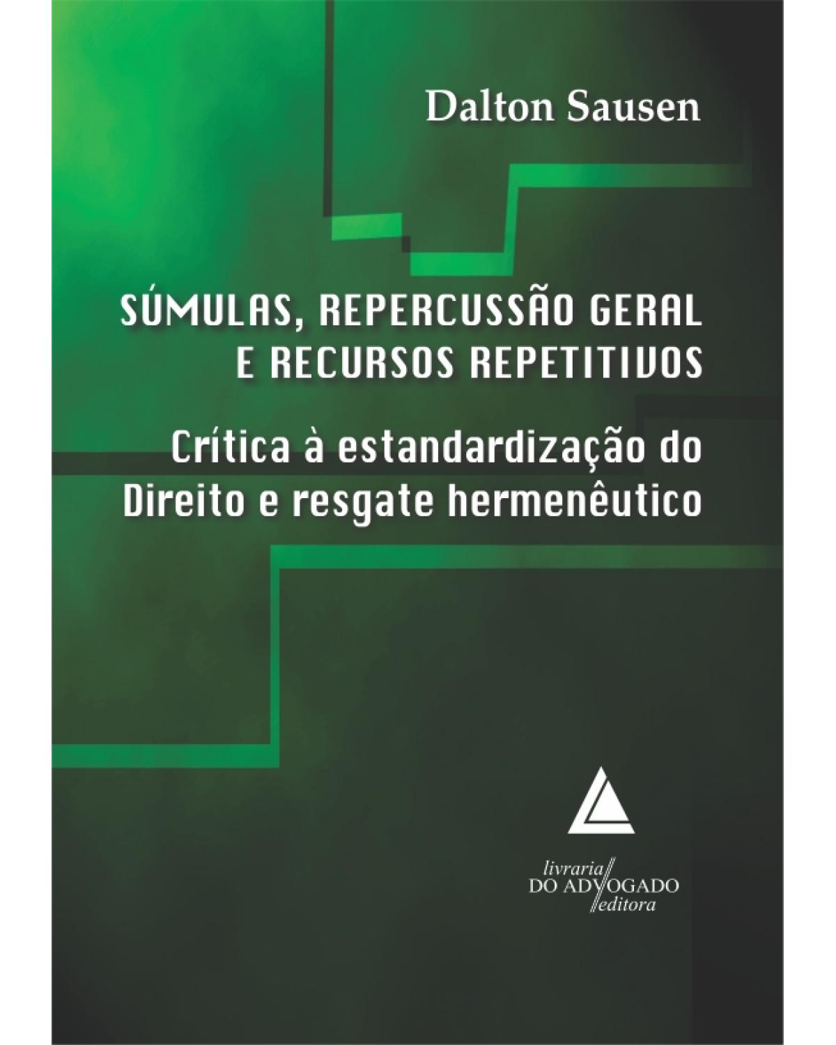 Súmulas, repercussão geral e recursos repetitivos: Crítica à estandardização do direito e resgate hermenêutico - 1ª Edição | 2013