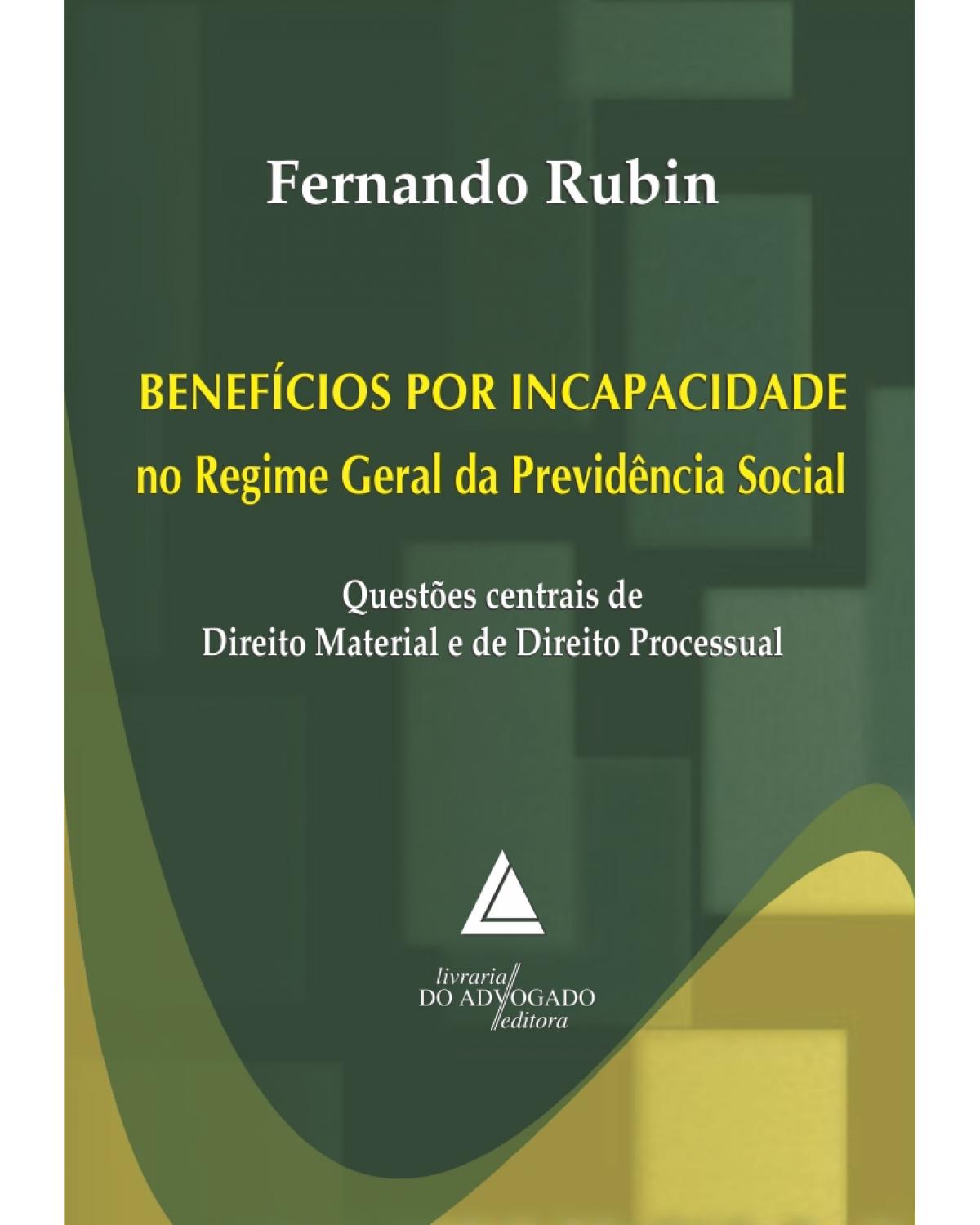 Benefícios por incapacidade no Regime Geral da Previdência Social: Questões centrais de direito material e de direito processual - 1ª Edição