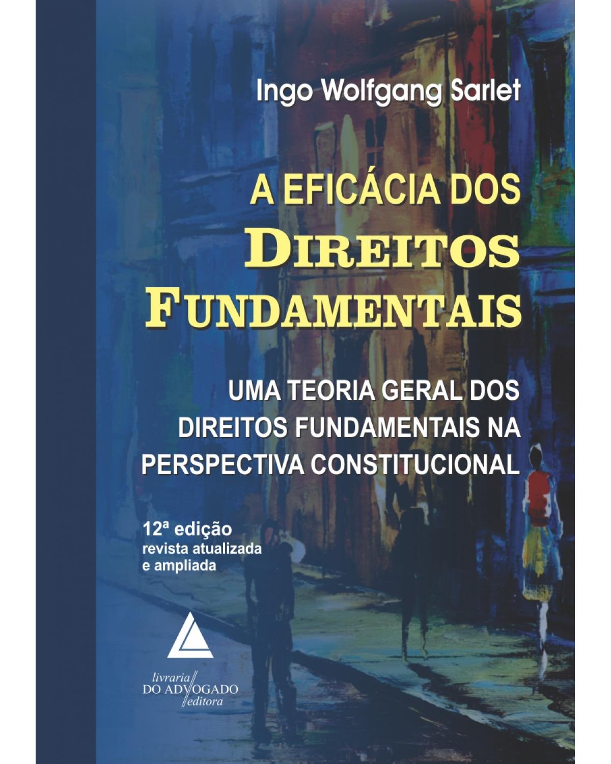 A eficácia dos direitos fundamentais: Uma teoria geral dos direitos fundamentais na perspectiva constitucional - 12ª Edição | 2015