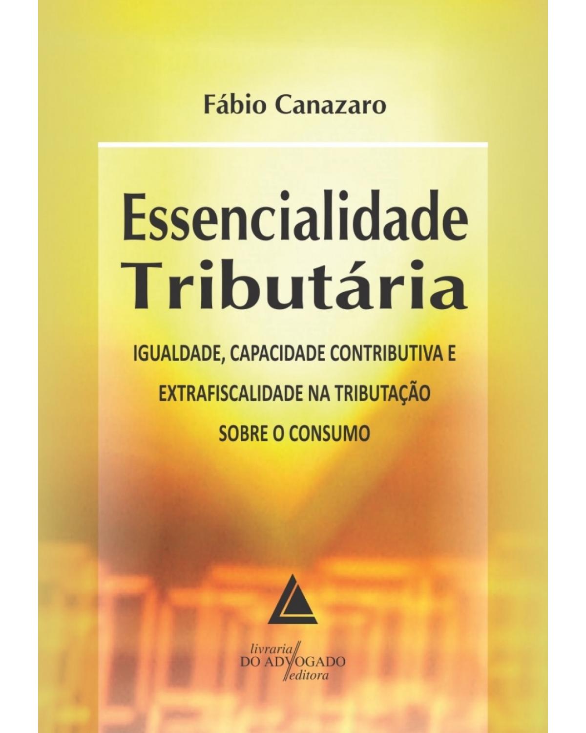 Essencialidade tributária: Igualdade, capacidade contributiva e extrafiscalidade na tributação sobre o consumo - 1ª Edição