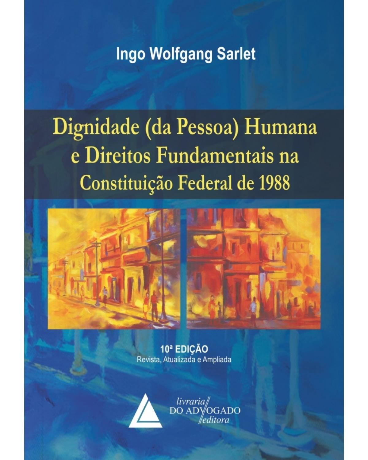 Dignidade (da Pessoa) Humana e Direitos Fundamentais na Constituição Federal de 1988 - 10ª Edição | 2015