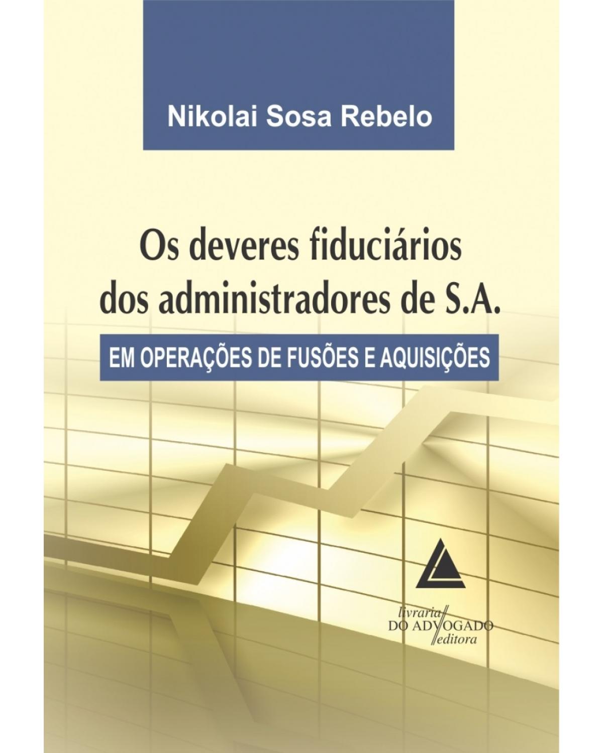 Os deveres fiduciários dos administradores de S.A.: Em operações de fusões e aquisições - 1ª Edição | 2015