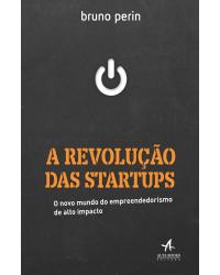 A revolução das startups - o novo mundo do empreendedorismo de alto impacto - 1ª Edição | 2020