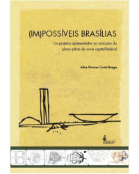 (Im)possíveis Brasílias - os projetos apresentados no concurso do plano piloto da nova capital federal - 1ª Edição | 2011