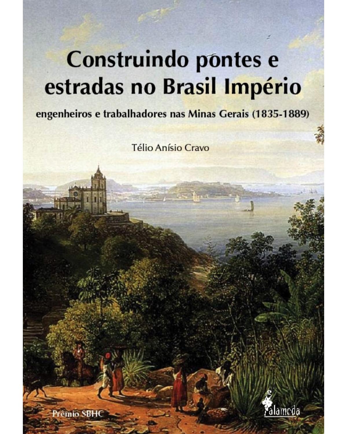Construindo pontes e estradas no Brasil império - engenheiros e trabalhadores nas Minas Gerais (1835-1889) - 1ª Edição | 2016