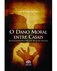 O dano moral entre casais - responsabilidade civil nas relações afetivas - 1ª Edição | 2013