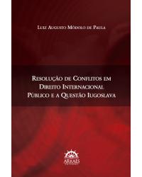 Resolução de conflitos em direito internacional público e a questão iugoslava - 1ª Edição | 2017