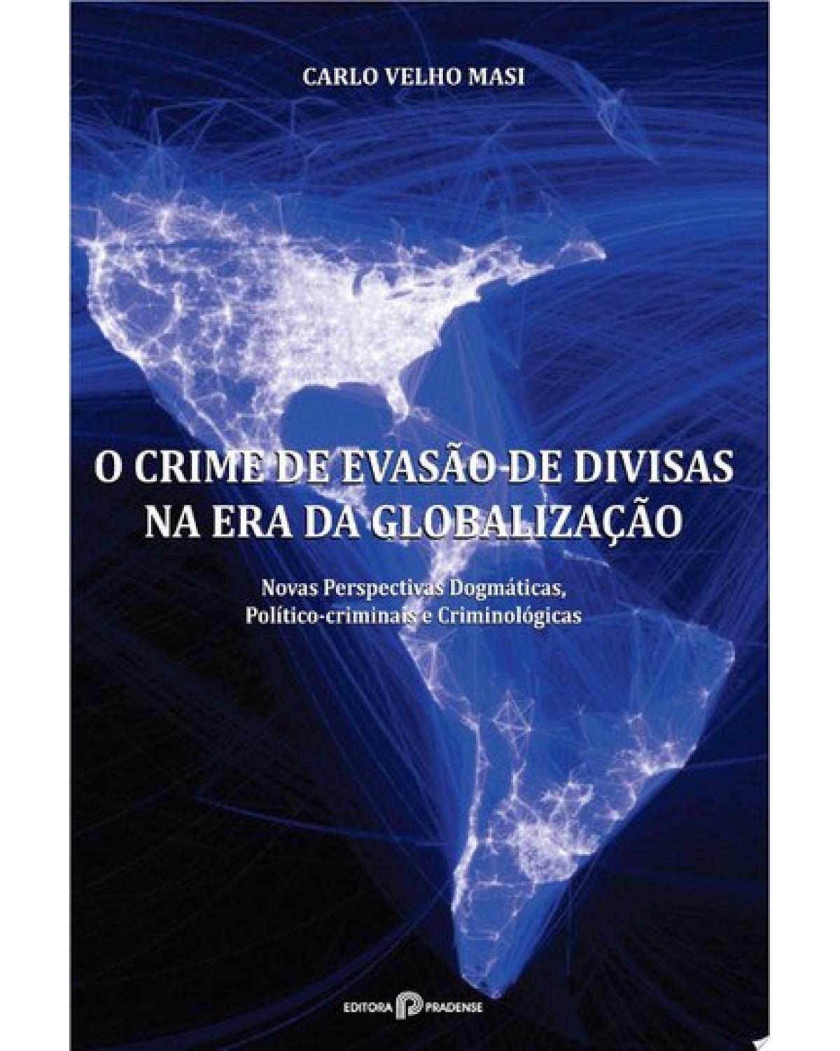 O crime de evasão de divisas na era da globalização: novas perspectivas dogmáticas, político-criminais e criminológicas - 1ª Edição | 2018