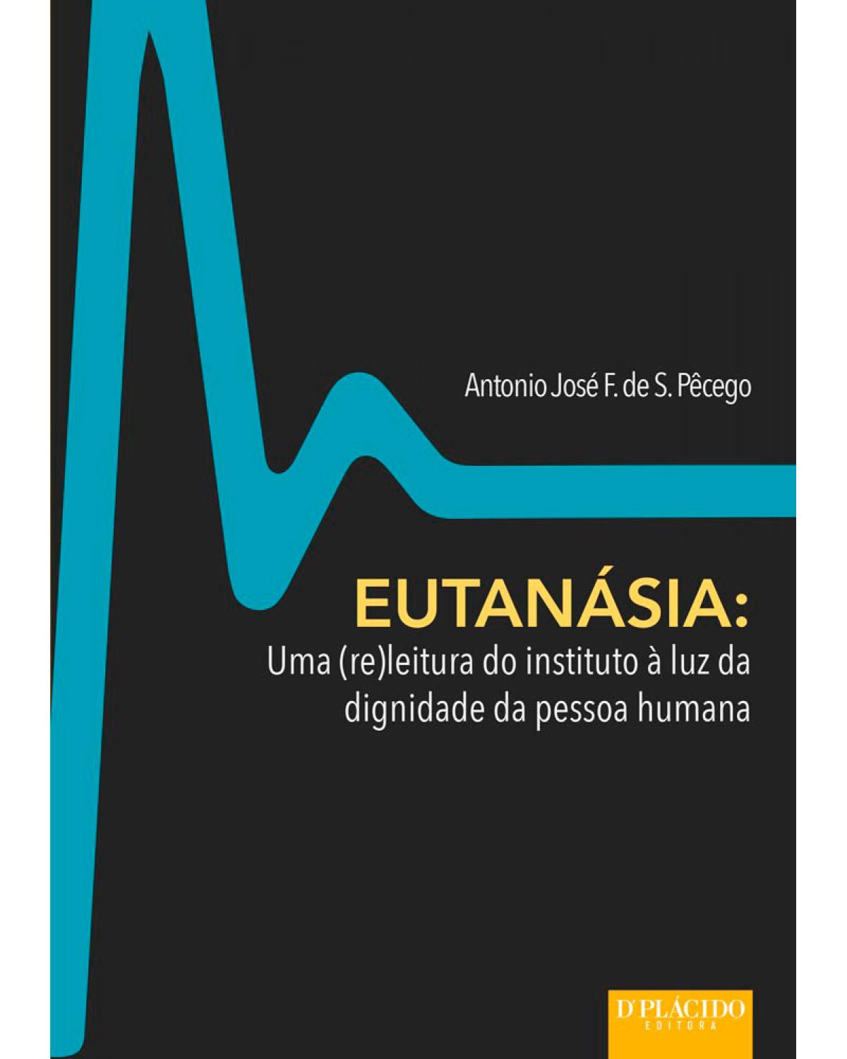 Eutanásia - uma (re)leitura do instituto à luz da dignidade da pessoa humana - 1ª Edição | 2015