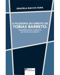 A filosofia do direito de Tobias Barreto: fragmentação e erística na escola do Recife - 1ª Edição | 2017
