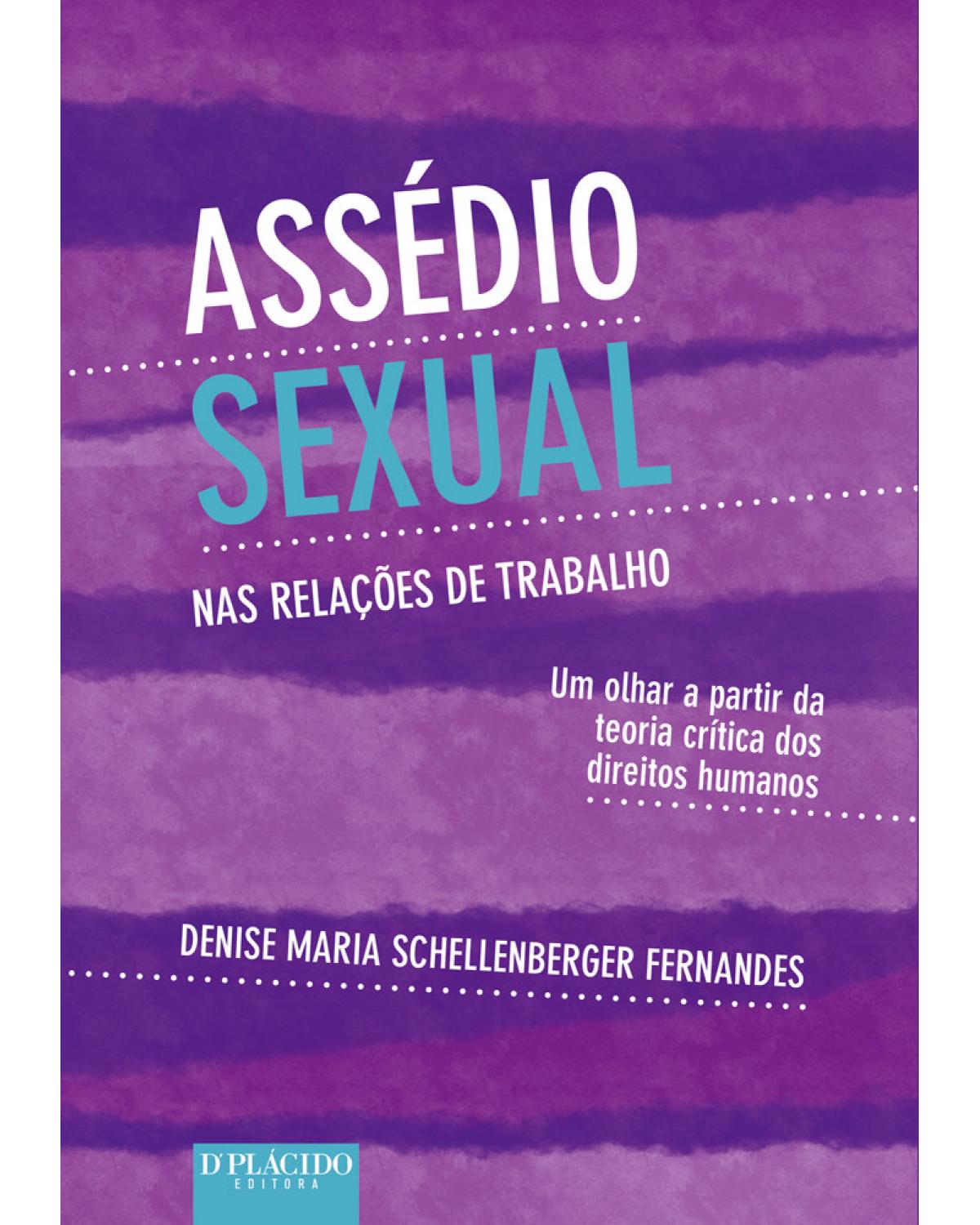 Assédio sexual nas relações de trabalho - um olhar a partir da teoria crítica dos direitos humanos - 1ª Edição | 2017
