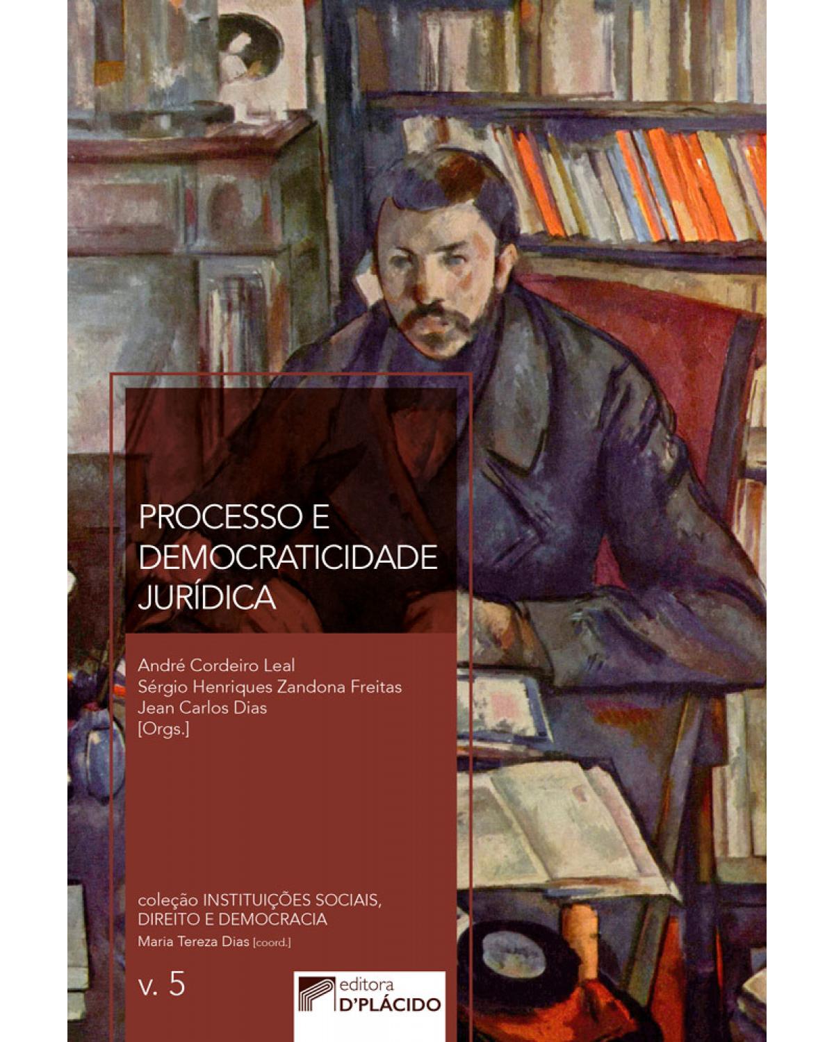 Processo e democraticidade jurídica - Volume 5:  - 1ª Edição | 2017
