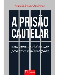 A prisão cautelar e seu aspecto jurídico como pena processual antecipada - 1ª Edição