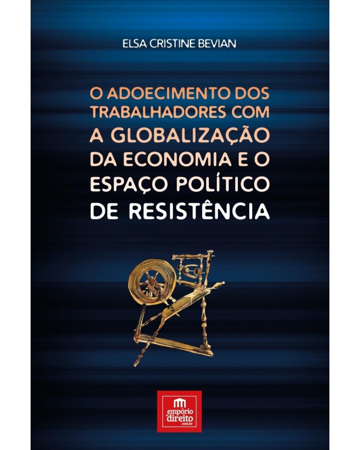 O adoecimento dos trabalhadores com a globalização da economia e o espaço político de resistência - 1ª Edição | 2017