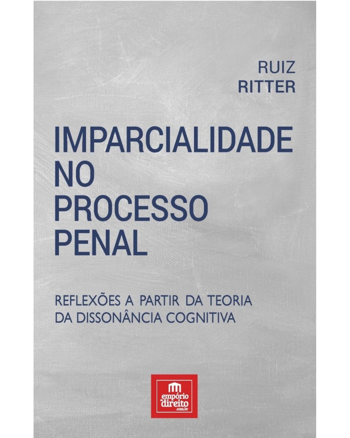 Imparcialidade no processo penal - reflexões a partir da teoria da dissonância cognitiva - 1ª Edição | 2017