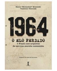 1964 - O Elo Perdido - O Brasil nos arquivos do serviço secreto comunista - o Brasil nos arquivos do serviço secreto comunista - 1ª Edição | 2017