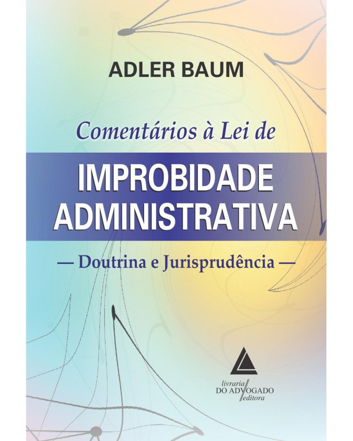 Comentários à lei de improbidade administrativa: doutrina e jurisprudência - 1ª Edição | 2019