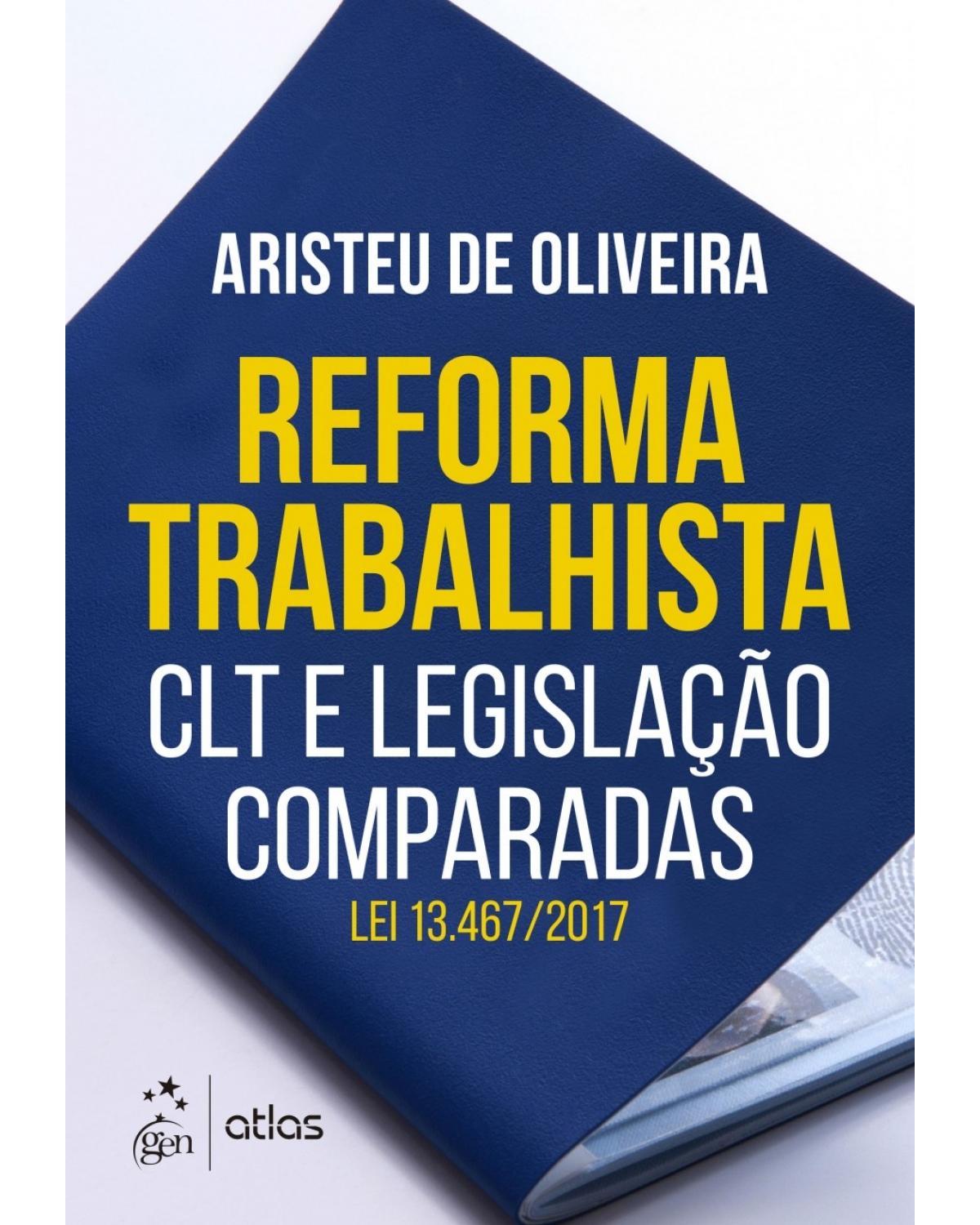 Reforma trabalhista - CLT e legislação comparadas - Lei 13.467/2017 - 1ª Edição | 2017