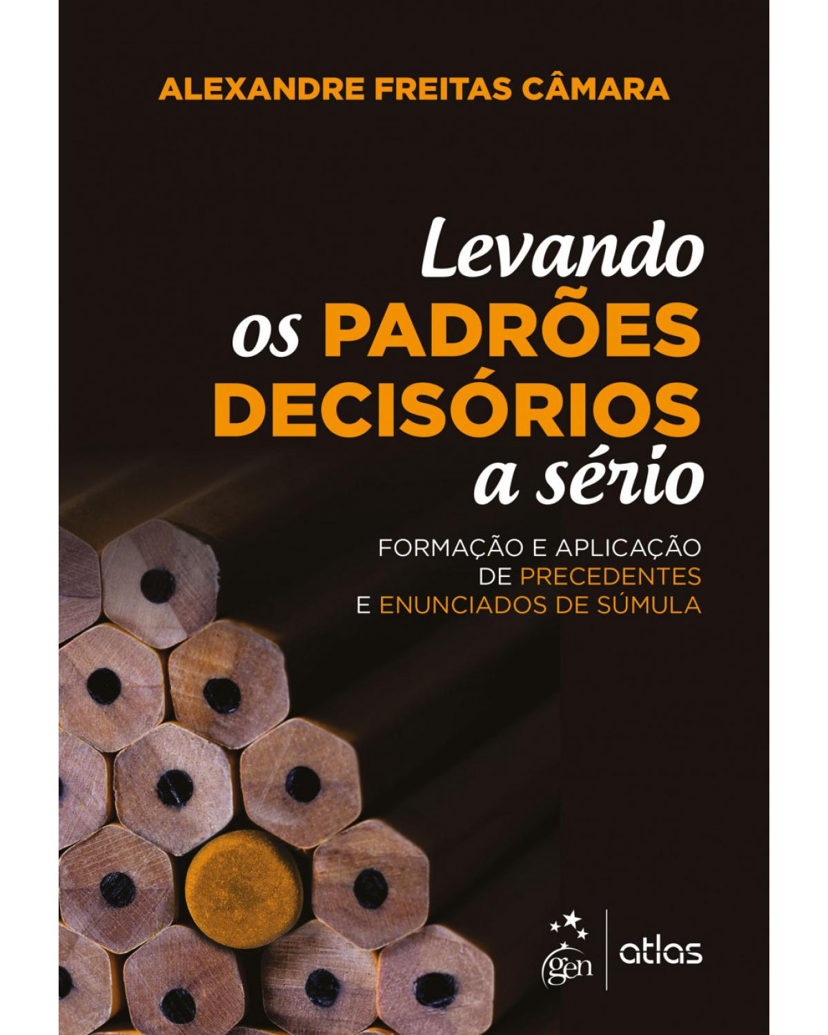 Levando os Padrões Decisórios a Sério - 1ª Edição 2018 - formação e aplicação de precedentes e enunciados de súmula - 1ª Edição | 2018