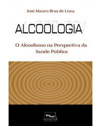 Alcoologia - o alcoolismo na perspectiva da saúde pública - 2ª Edição | 2008