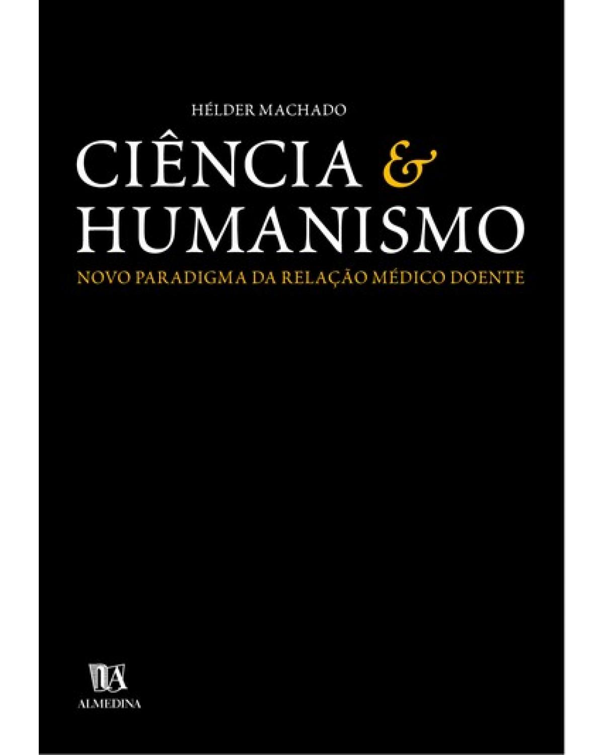 Ciência e humanismo  - novo paradigma da relação médico doente - 1ª Edição | 2003