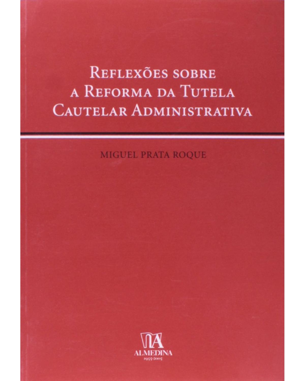 Reflexões sobre a reforma da tutela cautelar administrativa - 1ª Edição | 2005