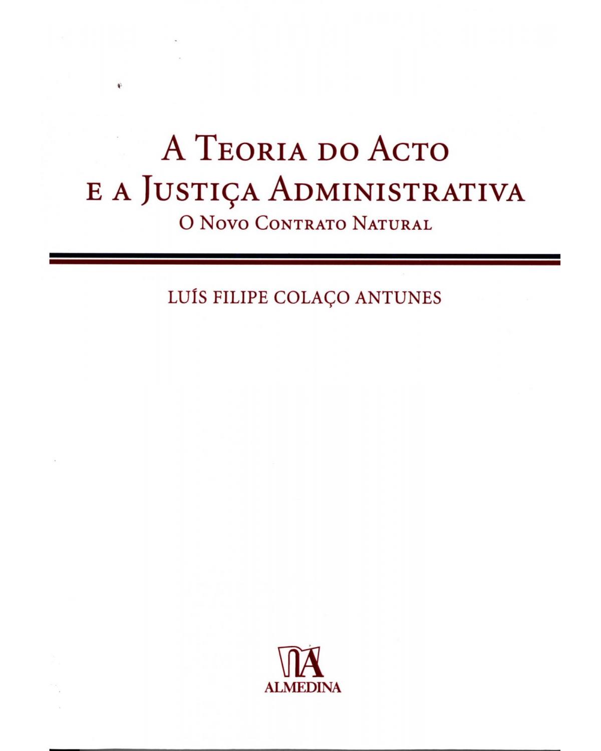 A teoria do acto e a justiça administrativa - o novo contrato natural - 1ª Edição | 2015
