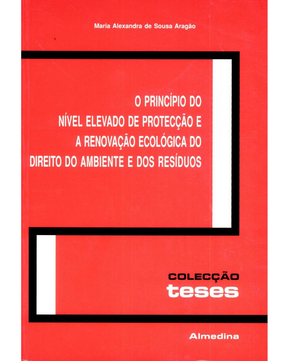 O princípio do nível elevado de protecção e a renovação ecológica do direito do ambiente e dos resíduos - 1ª Edição | 2006