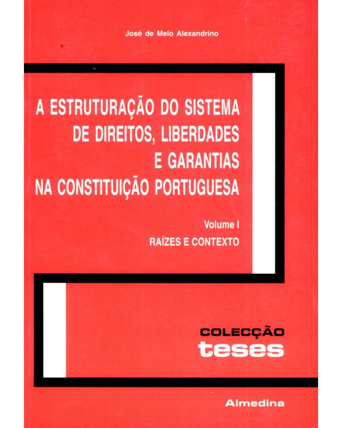 A estruturação do sistema de direitos, liberdades e garantias na constituição portuguesa - Volume 1: raízes e contexto - 1ª Edição | 2006