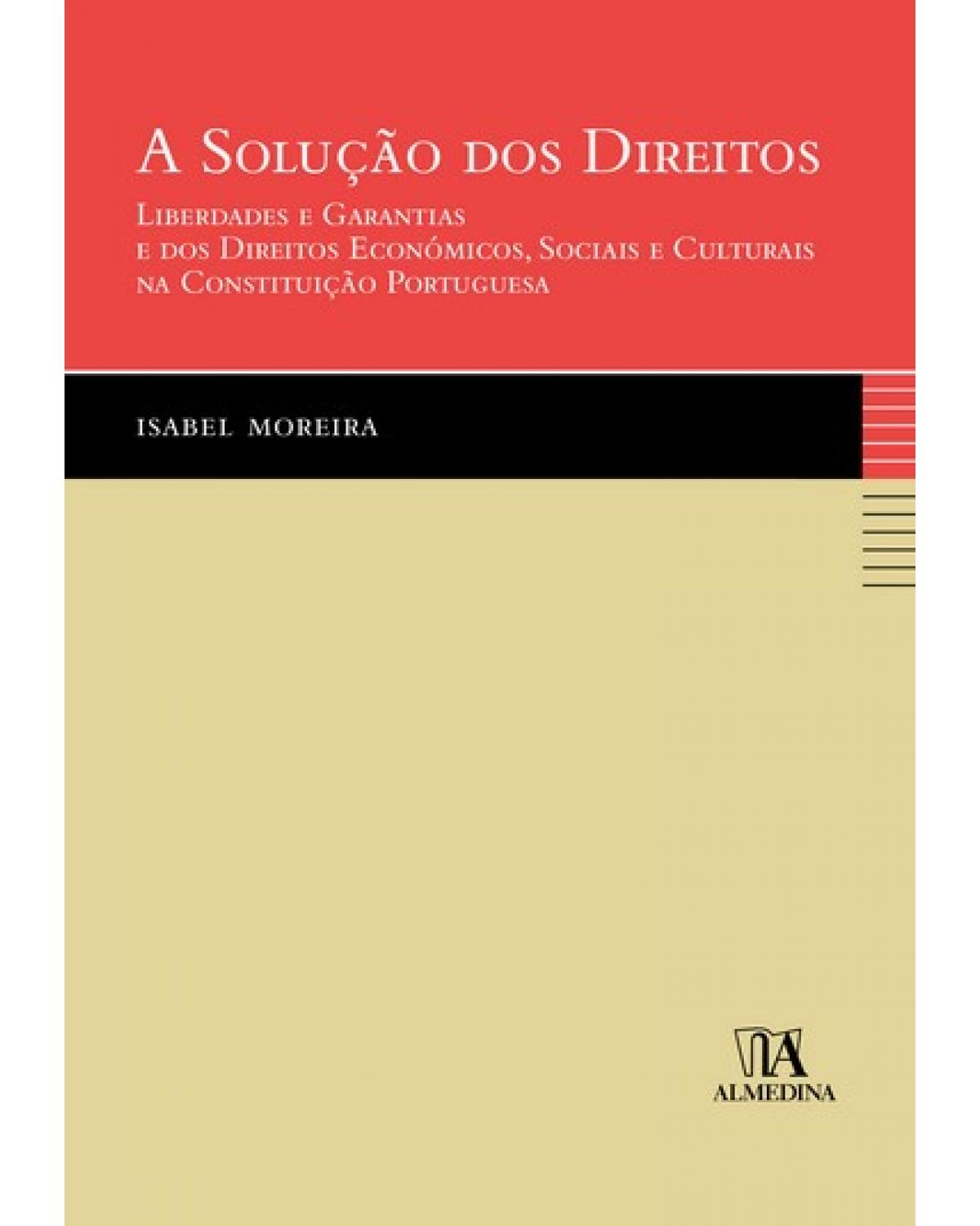 A solução dos direitos - liberdades e garantias e dos direitos económicos, sociais e culturais na constituição portuguesa - 1ª Edição | 2007