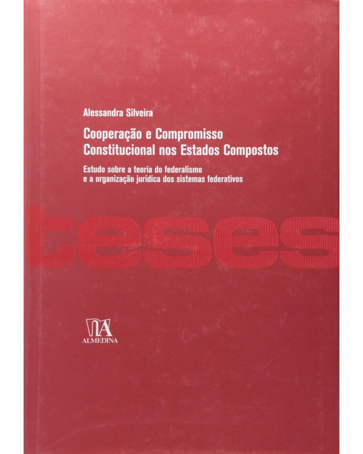 Cooperação e compromisso constitucional nos Estados compostos - estudo sobre a teoria do federalismo e a organização jurídica dos sistemas federativos - 1ª Edição | 2007