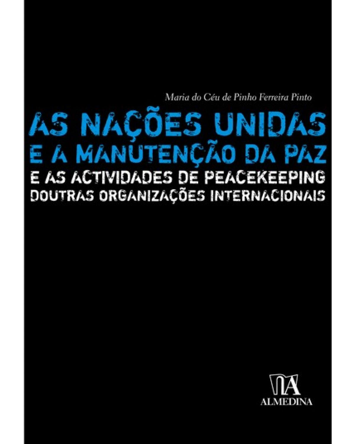 As Nações Unidas e a manutenção da paz - e as actividades de peacekeeping doutras organizações internacionais - 1ª Edição | 2007