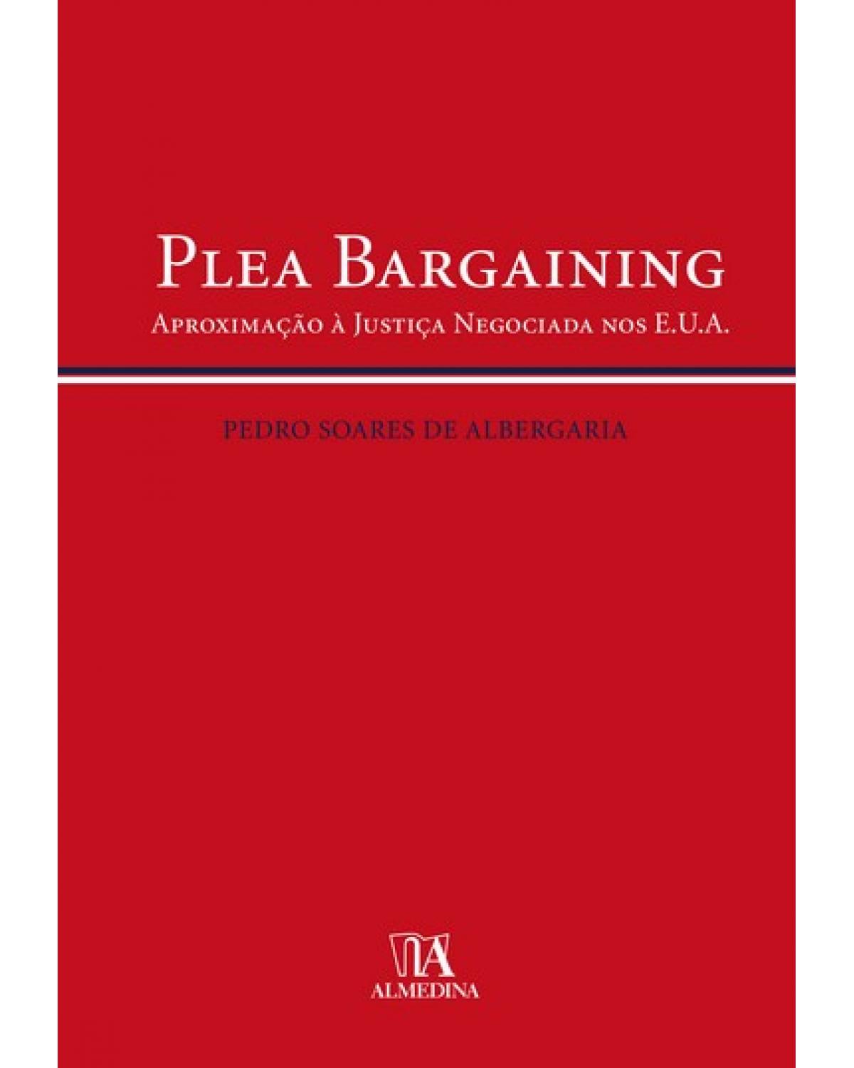 Plea bargaining - aproximação à justiça negociada nos E.U.A. - 1ª Edição | 2007