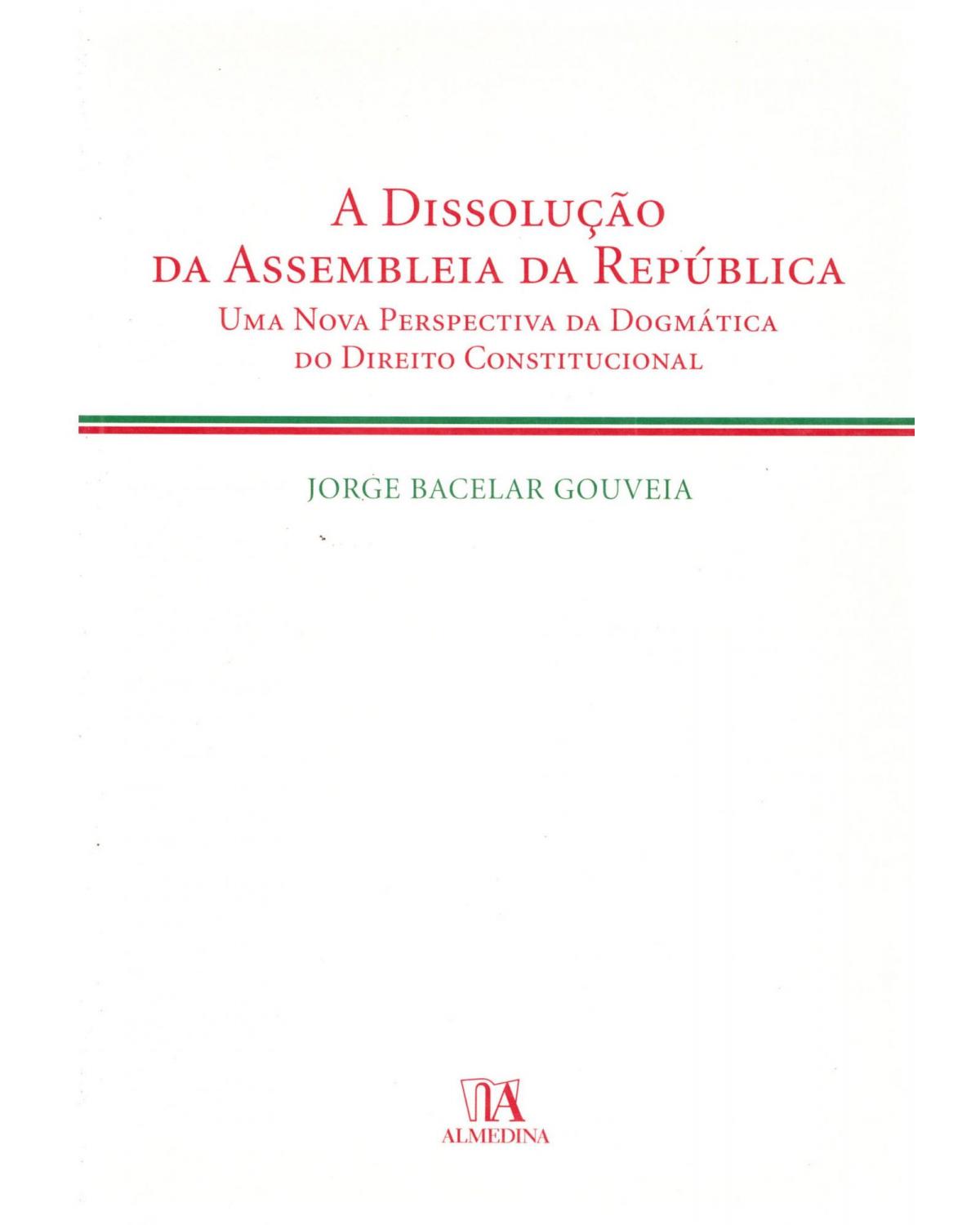 A dissolução da assembleia da república - uma nova perspectiva da dogmática do direito constitucional - 1ª Edição | 2007